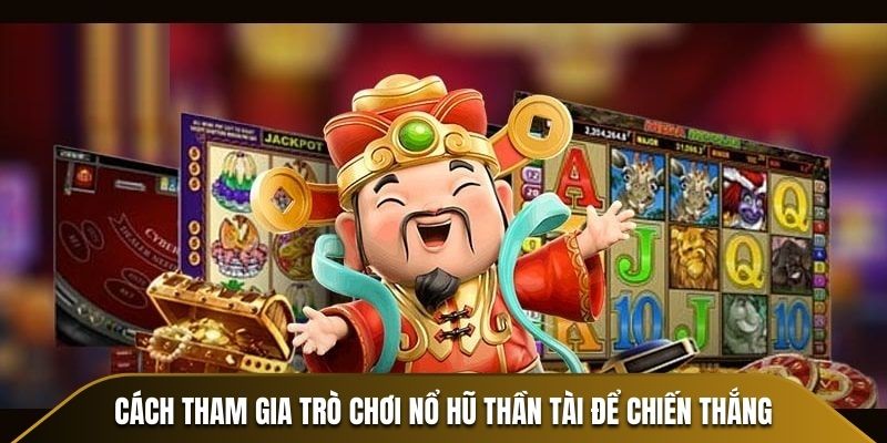 Cách tham gia trò chơi Nổ Hũ Thần Tài để chiến thắng