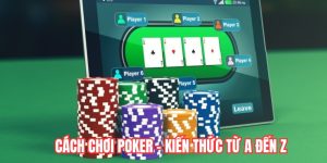 Cách Chơi Poker - Tổng Hợp Tất Tần Tật Kiến Thức Từ A Đến Z