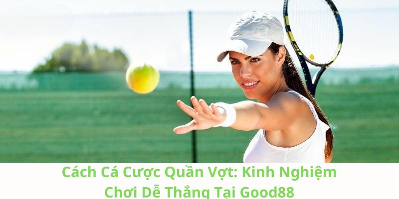 Cách Cá Cược Quần Vợt: Kinh Nghiệm Chơi Dễ Thắng Tại Good88