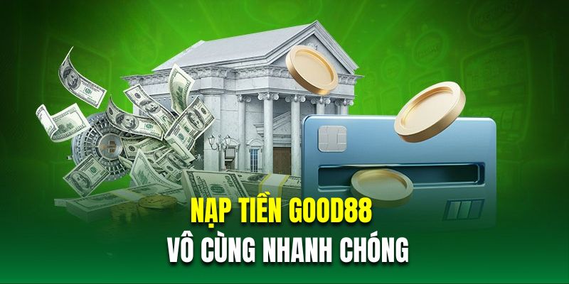 Nạp tiền GOOD88 vô cùng nhanh chóng