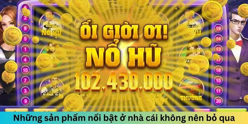 Những sản phẩm nổi bật ở nhà cái không nên bỏ qua