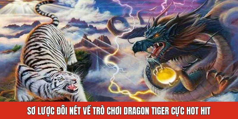 Sơ lược đôi nét về trò chơi dragon tiger cực hot hit